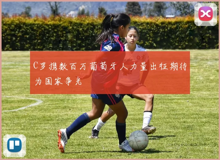 C罗携数百万葡萄牙人力量出征期待为国家争光