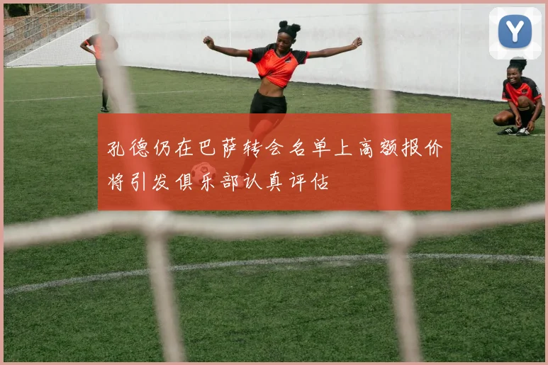 孔德仍在巴萨转会名单上高额报价将引发俱乐部认真评估