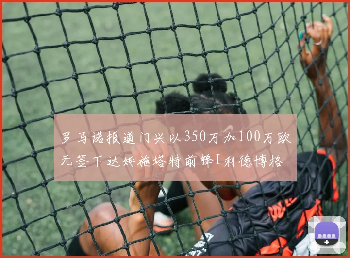 罗马诺报道门兴以350万加100万欧元签下达姆施塔特前锋I利德博格