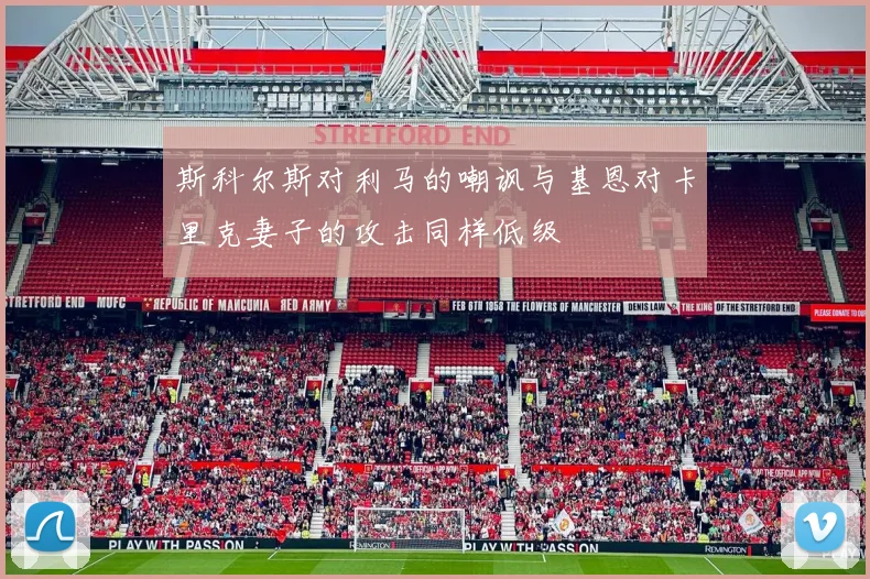 斯科尔斯对利马的嘲讽与基恩对卡里克妻子的攻击同样低级