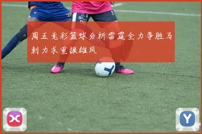 周五竞彩篮球分析雷霆全力争胜马刺力求重振雄风