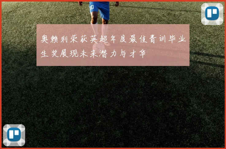 奥赖利荣获英超年度最佳青训毕业生奖展现未来潜力与才华