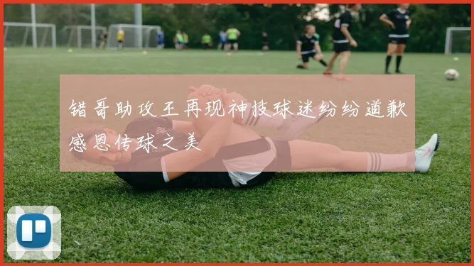 错哥助攻王再现神技球迷纷纷道歉感恩传球之美