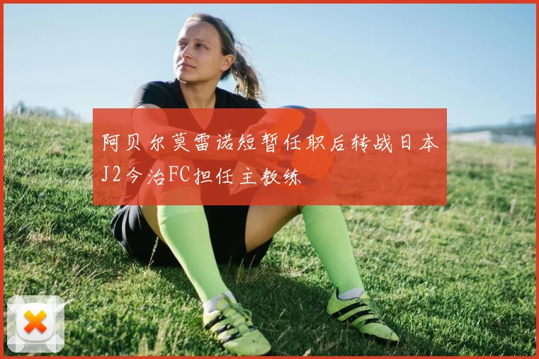 阿贝尔莫雷诺短暂任职后转战日本J2今治FC担任主教练