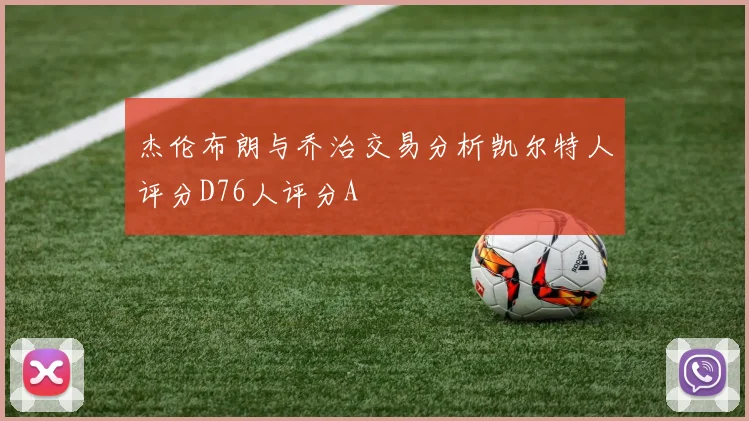 杰伦布朗与乔治交易分析凯尔特人评分D76人评分A